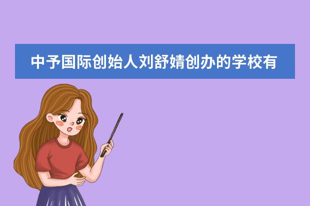 中予國際創(chuàng)始人劉舒婧創(chuàng)辦的學(xué)校有哪些？在那些城市？圖片