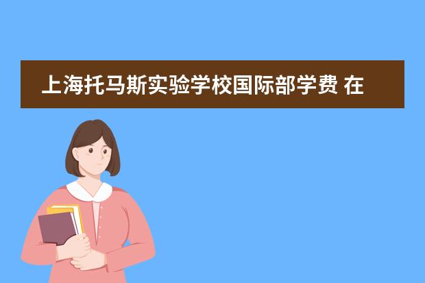 上海托馬斯實驗學(xué)校國際部學(xué)費 在上海托馬斯實驗學(xué)校就讀是怎樣一種體驗?