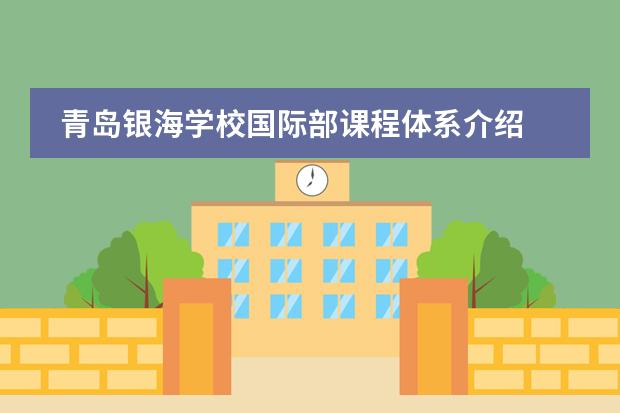 青島銀海學(xué)校國際部課程體系介紹圖片