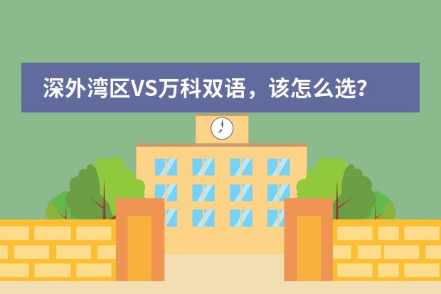 深外灣區(qū)VS萬(wàn)科雙語(yǔ)，該怎么選？保姆級(jí)擇校攻略來(lái)了圖片