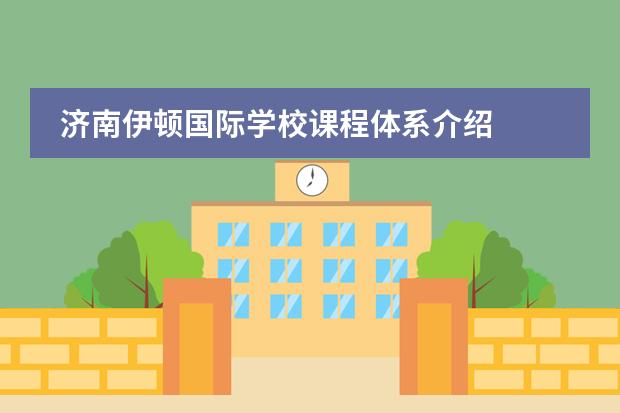 濟(jì)南伊頓國際學(xué)校課程體系介紹圖片