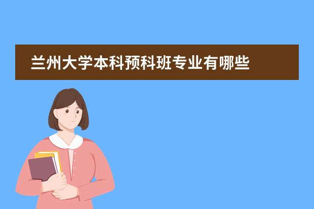 蘭州大學(xué)本科預(yù)科班專業(yè)有哪些圖片