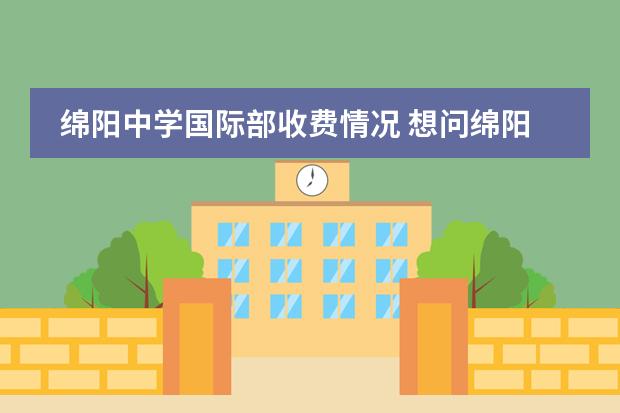 綿陽中學國際部收費情況 想問綿陽育才中學是怎樣的一所學校，求告知，謝謝！圖片