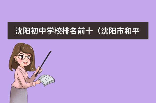 沈陽初中學(xué)校排名前十（沈陽市和平區(qū)高中排名？）圖片