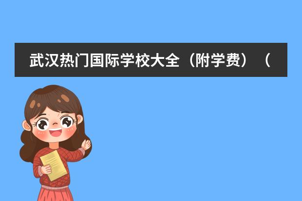 武漢熱門國(guó)際學(xué)校大全（附學(xué)費(fèi)）（浦東新區(qū)國(guó)際學(xué)校2024收費(fèi)標(biāo)準(zhǔn)大全（下篇））圖片