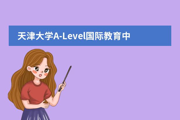 天津大學A-Level國際教育中心課程體系介紹圖片