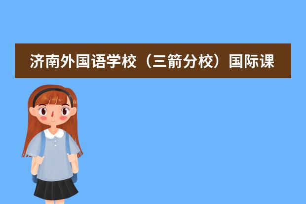 濟(jì)南外國語學(xué)校（三箭分校）國際課程中心課程體系介紹圖片