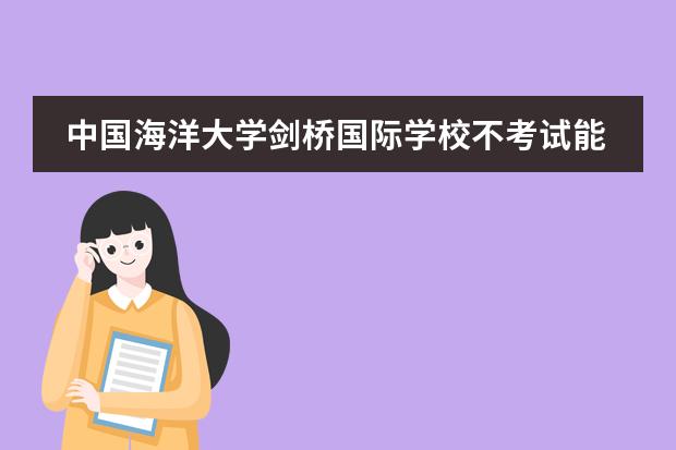 中國(guó)海洋大學(xué)劍橋國(guó)際學(xué)校不考試能去嗎圖片