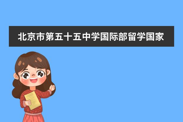 北京市第五十五中學(xué)國(guó)際部留學(xué)國(guó)家有哪幾個(gè)？
