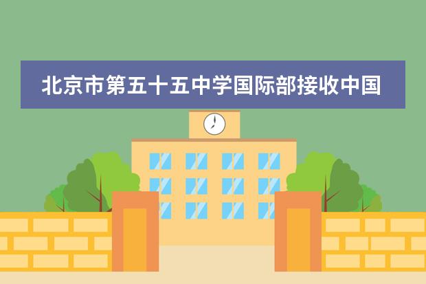 北京市第五十五中學(xué)國(guó)際部接收中國(guó)籍學(xué)生嗎？