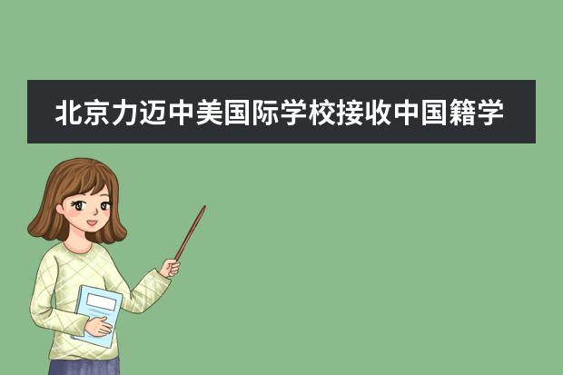 北京力邁中美國際學(xué)校接收中國籍學(xué)生嗎？