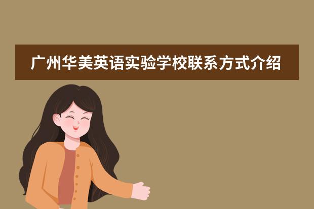 廣州華美英語(yǔ)實(shí)驗(yàn)學(xué)校聯(lián)系方式介紹