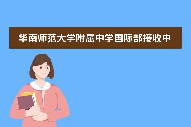 華南師范大學(xué)附屬中學(xué)國際部接收中國籍學(xué)生嗎？