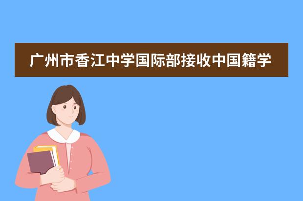 廣州市香江中學(xué)國際部接收中國籍學(xué)生嗎？