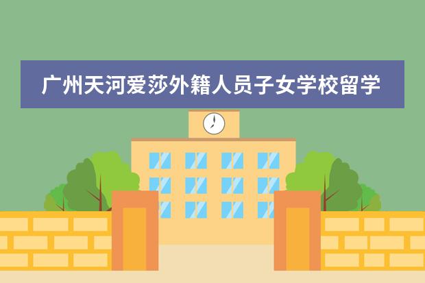 廣州天河愛莎外籍人員子女學(xué)校留學(xué)國(guó)家有哪幾個(gè)？