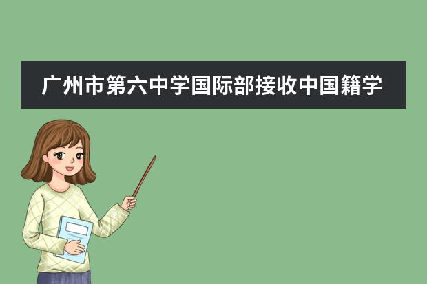 廣州市第六中學(xué)國際部接收中國籍學(xué)生嗎？
