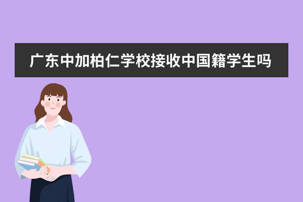 廣東中加柏仁學校接收中國籍學生嗎？