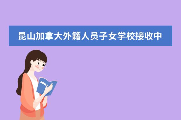 昆山加拿大外籍人員子女學(xué)校接收中國籍學(xué)生嗎？