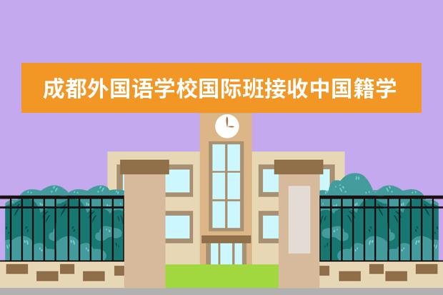 成都外國語學(xué)校國際班接收中國籍學(xué)生嗎？