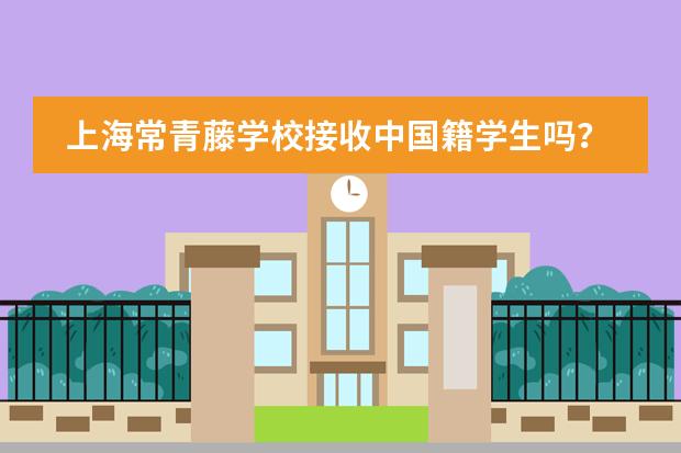 上海常青藤學(xué)校接收中國(guó)籍學(xué)生嗎？