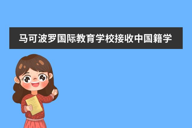 馬可波羅國(guó)際教育學(xué)校接收中國(guó)籍學(xué)生嗎？