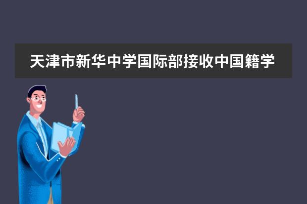 天津市新華中學(xué)國際部接收中國籍學(xué)生嗎？