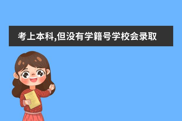 考上本科,但沒有學(xué)籍號學(xué)校會錄取嗎?圖片