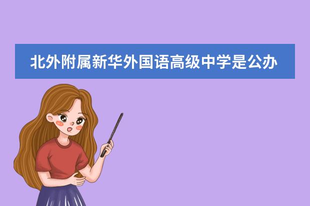 北外附屬新華外國(guó)語(yǔ)高級(jí)中學(xué)是公辦嗎圖片