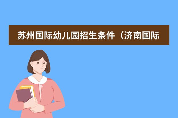 蘇州國際幼兒園招生條件（濟南國際幼兒園入學(xué)條件）圖片