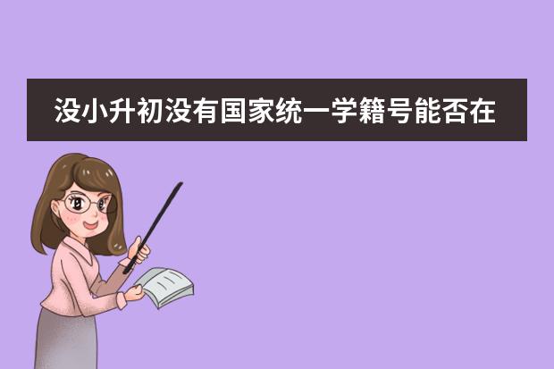沒小升初沒有國家統(tǒng)一學籍號能否在廣州順利上初中（沒有學籍檔案的初中學生，學校能否將其開除？）圖片