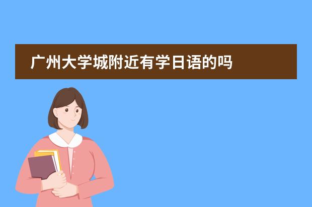 广州大学城附近有学日语的吗图片