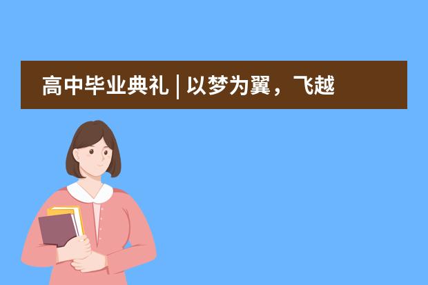 高中毕业典礼 | 以梦为翼，飞越山海，向未来启程