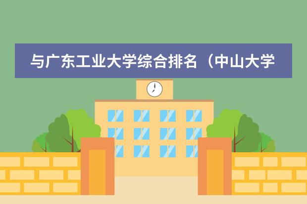与广东工业大学综合排名（中山大学排名世界第几）